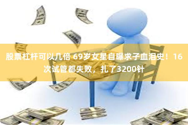 股票杠杆可以几倍 69岁女星自曝求子血泪史！16次试管都失败，扎了3200针