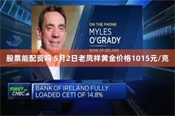 股票能配资吗 5月2日老凤祥黄金价格1015元/克