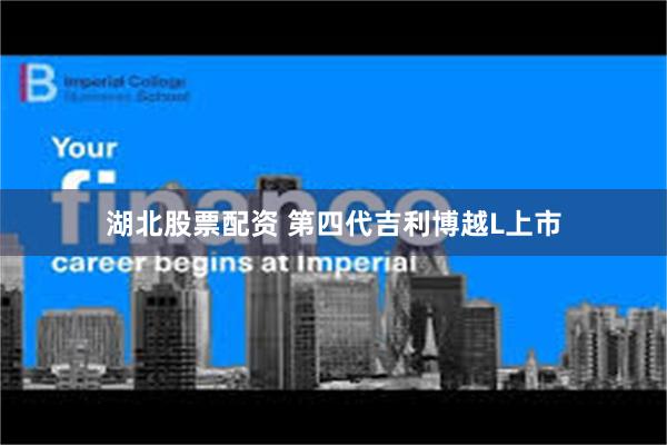 湖北股票配资 第四代吉利博越L上市