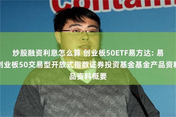 炒股融资利息怎么算 创业板50ETF易方达: 易方达创业板50交易型开放式指数证券投资基金基金产品资料概要