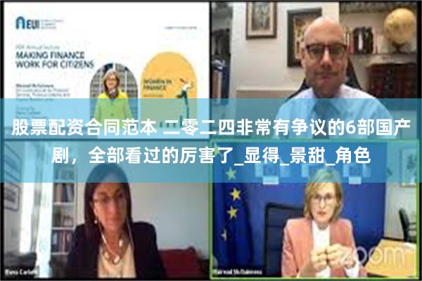 股票配资合同范本 二零二四非常有争议的6部国产剧，全部看过的厉害了_显得_景甜_角色