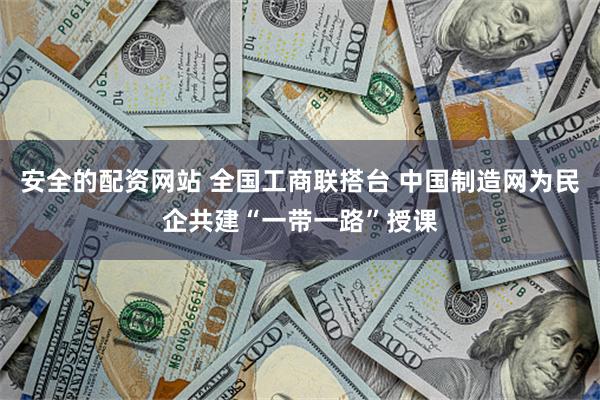 安全的配资网站 全国工商联搭台 中国制造网为民企共建“一带一路”授课