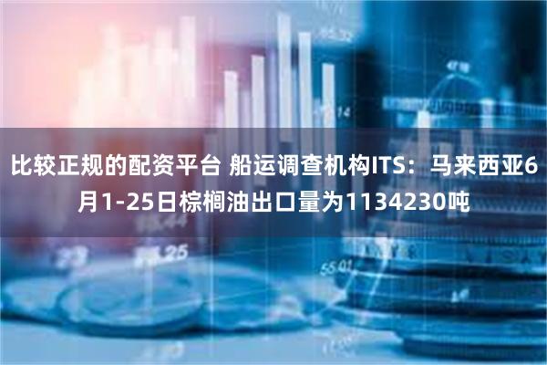 比较正规的配资平台 船运调查机构ITS：马来西亚6月1-25日棕榈油出口量为1134230吨