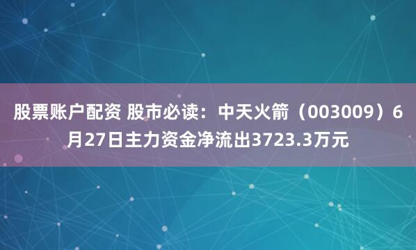 股票账户配资 股市必读：中天火箭（003009）6月27日主力资金净流出3723.3万元