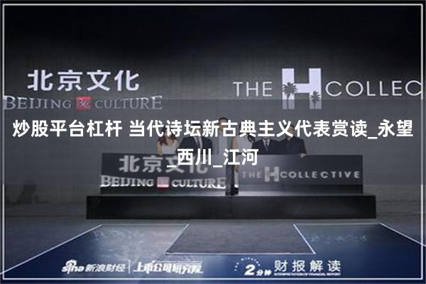 炒股平台杠杆 当代诗坛新古典主义代表赏读_永望_西川_江河