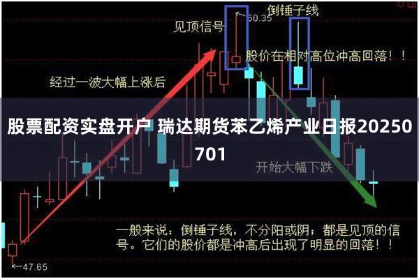 股票配资实盘开户 瑞达期货苯乙烯产业日报20250701