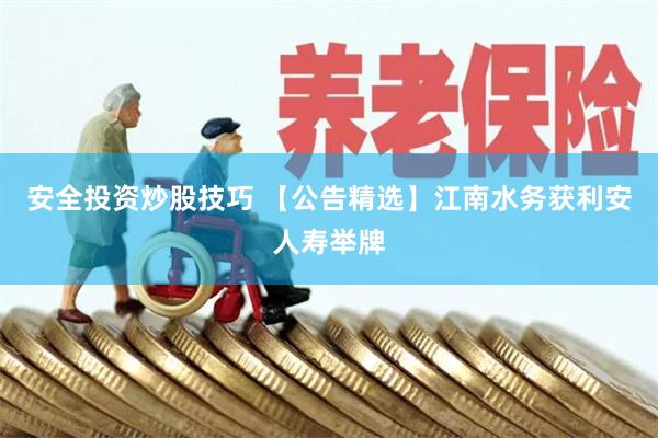 安全投资炒股技巧 【公告精选】江南水务获利安人寿举牌